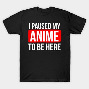 I Paused My Anime To Be Here T-Shirt